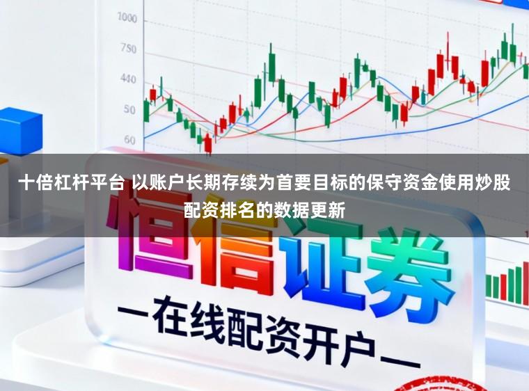 十倍杠杆平台 以账户长期存续为首要目标的保守资金使用炒股配资排名的数据更新
