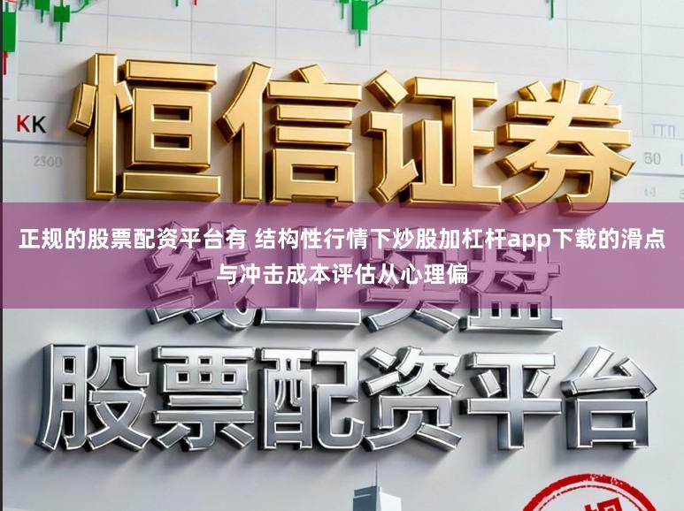 正规的股票配资平台有 结构性行情下炒股加杠杆app下载的滑点与冲击成本评估从心理偏