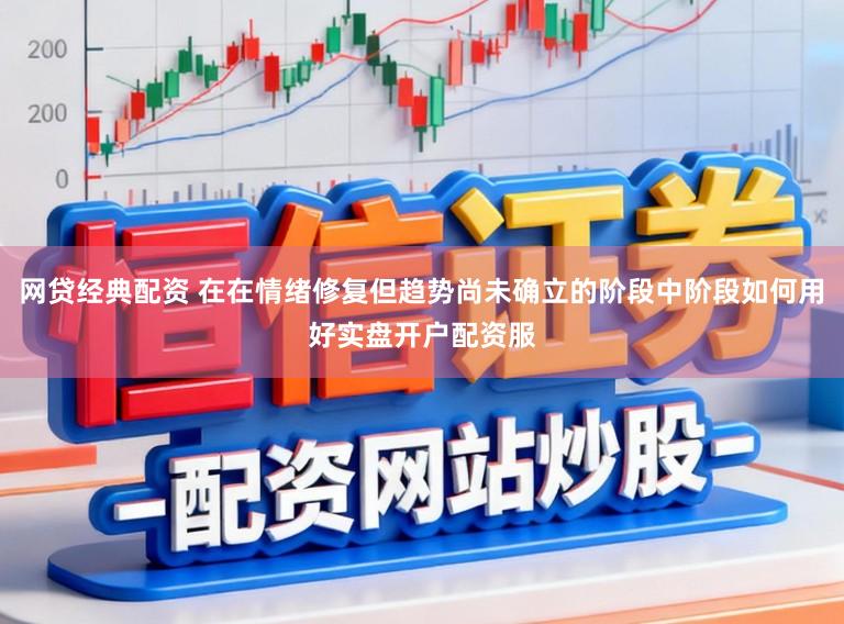 网贷经典配资 在在情绪修复但趋势尚未确立的阶段中阶段如何用好实盘开户配资服