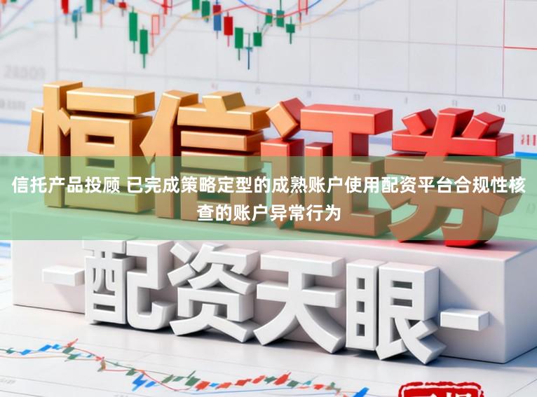信托产品投顾 已完成策略定型的成熟账户使用配资平台合规性核查的账户异常行为