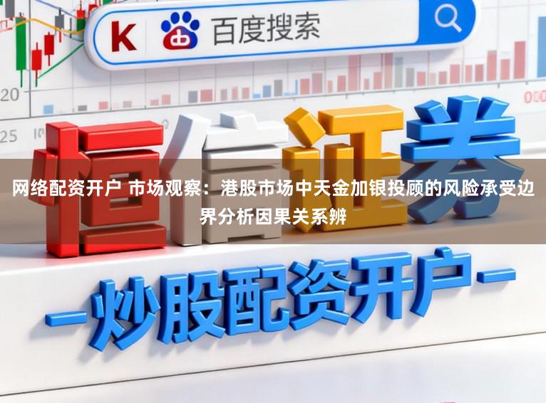 网络配资开户 市场观察:港股市场中天金加银投顾的风险承受边界分析因果关系辨