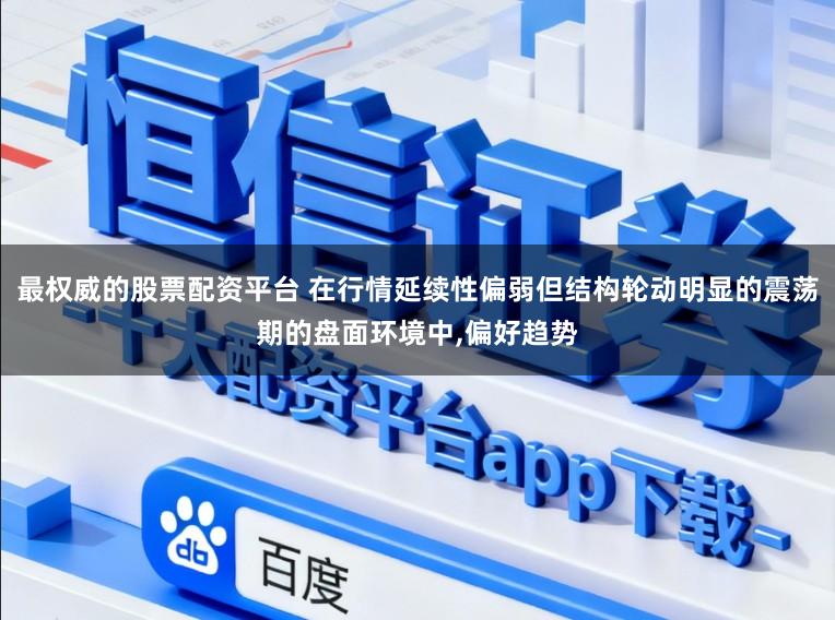 最权威的股票配资平台 在行情延续性偏弱但结构轮动明显的震荡期的盘面环境中，偏好趋势