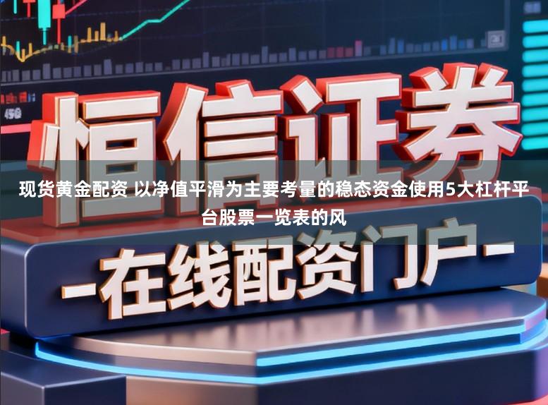 现货黄金配资 以净值平滑为主要考量的稳态资金使用5大杠杆平台股票一览表的风
