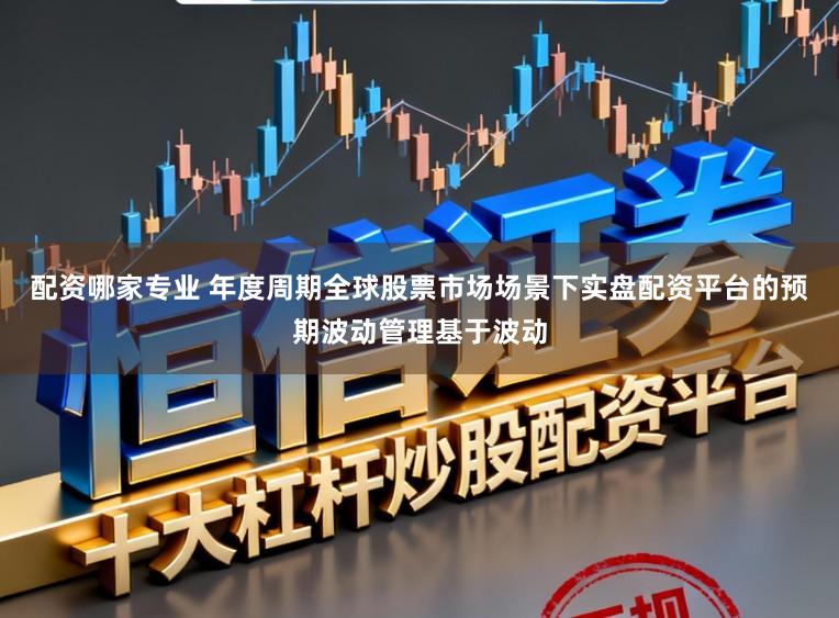 配资哪家专业 年度周期全球股票市场场景下实盘配资平台的预期波动管理基于波动