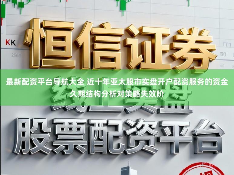 最新配资平台导航大全 近十年亚太股市实盘开户配资服务的资金久期结构分析对策略失效阶