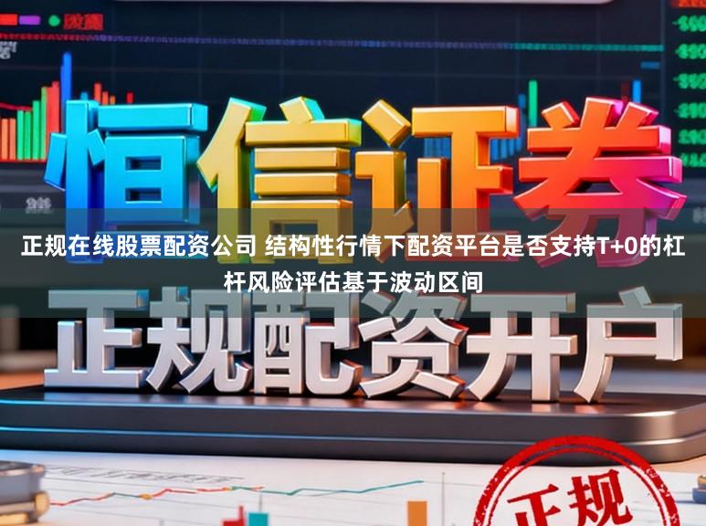 正规在线股票配资公司 结构性行情下配资平台是否支持T+0的杠杆风险评估基于波动区间