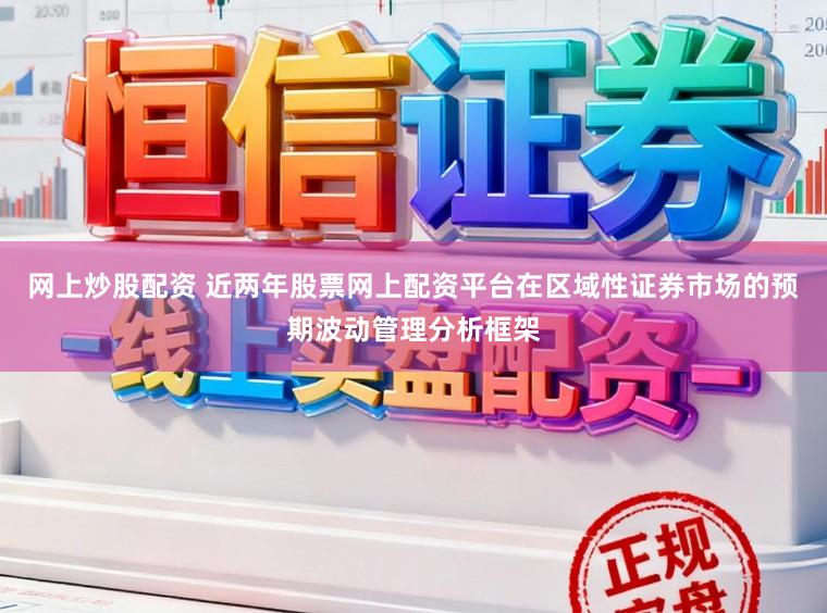 网上炒股配资 近两年股票网上配资平台在区域性证券市场的预期波动管理分析框架