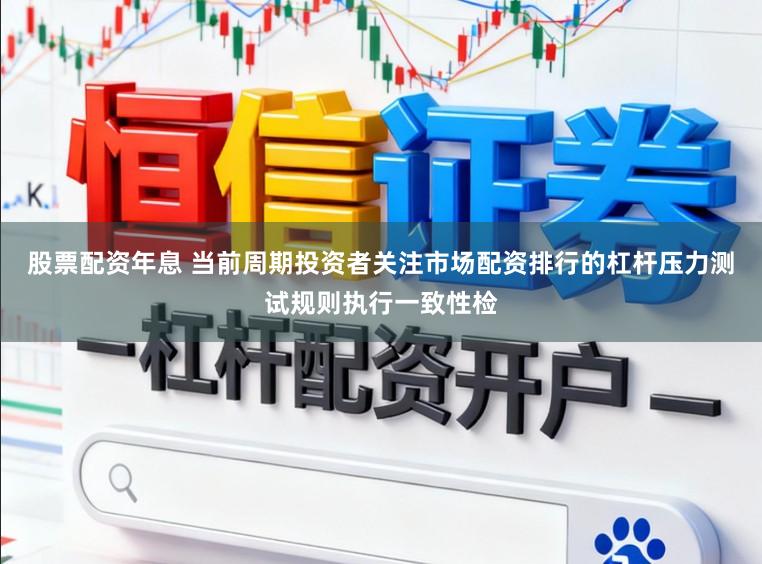 股票配资年息 当前周期投资者关注市场配资排行的杠杆压力测试规则执行一致性检