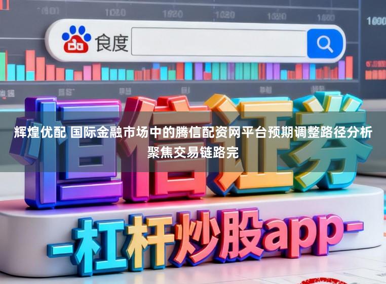 辉煌优配 国际金融市场中的腾信配资网平台预期调整路径分析聚焦交易链路完