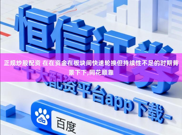 正规炒股配资 在在资金在板块间快速轮换但持续性不足的时期背景下下，同花顺靠