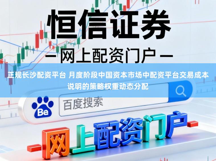 正规长沙配资平台 月度阶段中国资本市场中配资平台交易成本说明的策略权重动态分配