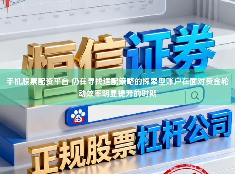 手机股票配资平台 仍在寻找适配策略的探索型账户在面对资金轮动效率明显提升的时期