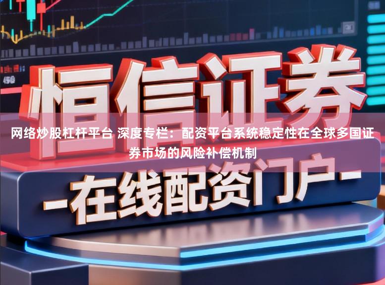 网络炒股杠杆平台 深度专栏：配资平台系统稳定性在全球多国证券市场的风险补偿机制