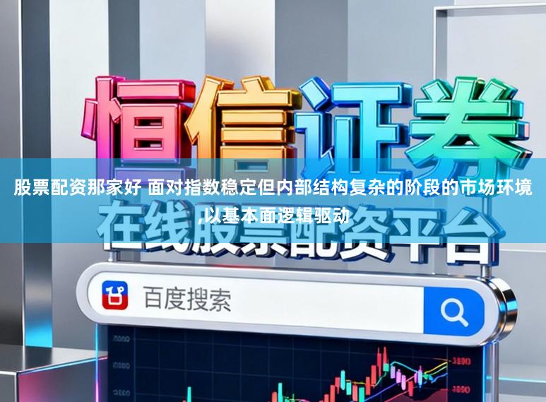 股票配资那家好 面对指数稳定但内部结构复杂的阶段的市场环境，以基本面逻辑驱动
