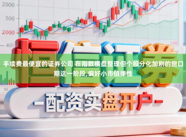 手续费最便宜的证券公司 在指数横盘整理但个股分化加剧的窗口期这一阶段，偏好小市值弹性