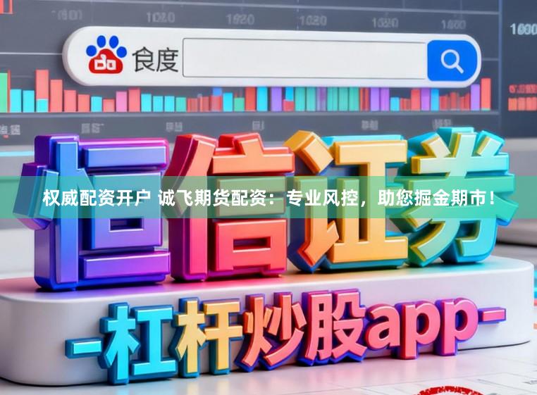 权威配资开户 诚飞期货配资:专业风控,助您掘金期市!