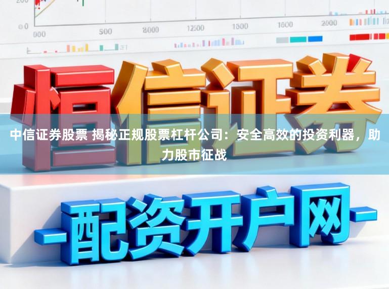中信证券股票 揭秘正规股票杠杆公司：安全高效的投资利器，助力股市征战