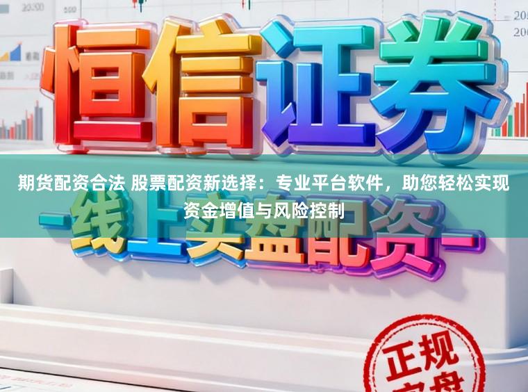 期货配资合法 股票配资新选择：专业平台软件，助您轻松实现资金增值与风险控制