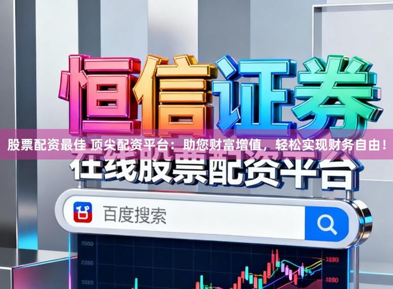 股票配资最佳 顶尖配资平台:助您财富增值,轻松实现财务自由!
