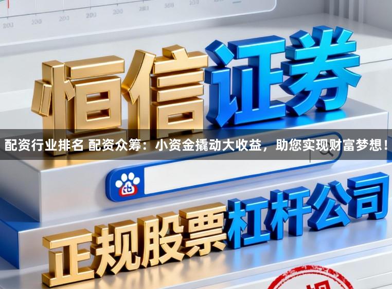 配资行业排名 配资众筹：小资金撬动大收益，助您实现财富梦想！