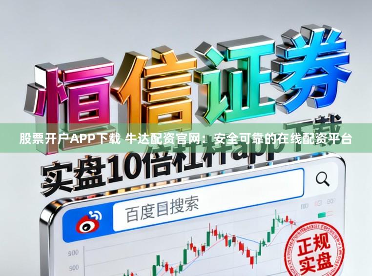 股票开户APP下载 牛达配资官网：安全可靠的在线配资平台