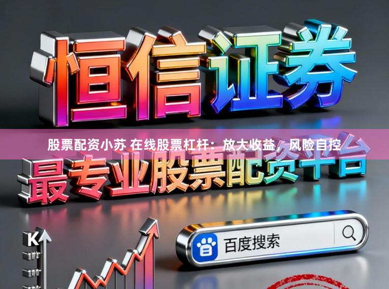 股票配资小苏 在线股票杠杆:放大收益,风险自控