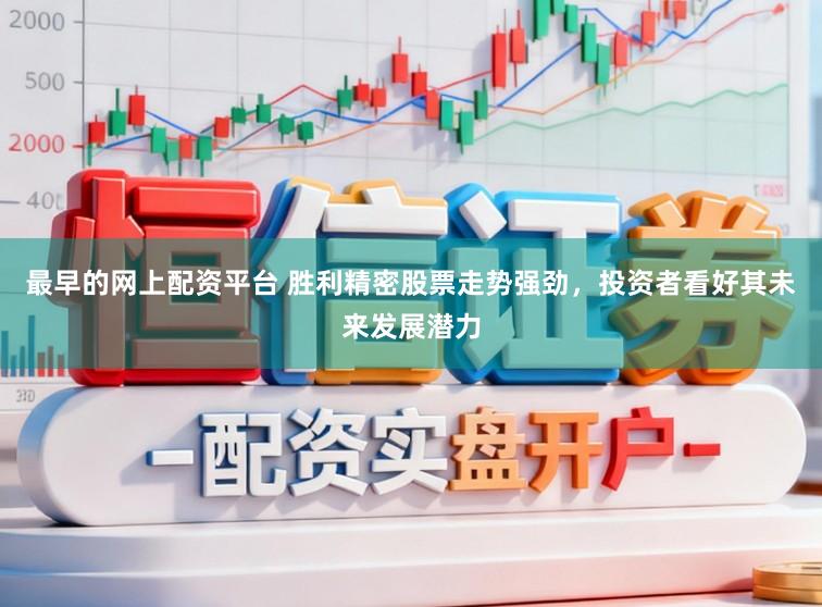 最早的网上配资平台 胜利精密股票走势强劲,投资者看好其未来发展潜力