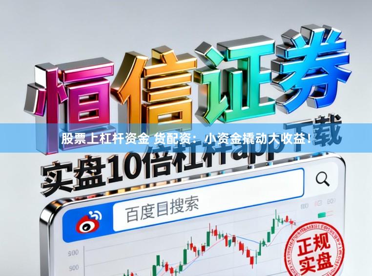股票上杠杆资金 货配资：小资金撬动大收益！