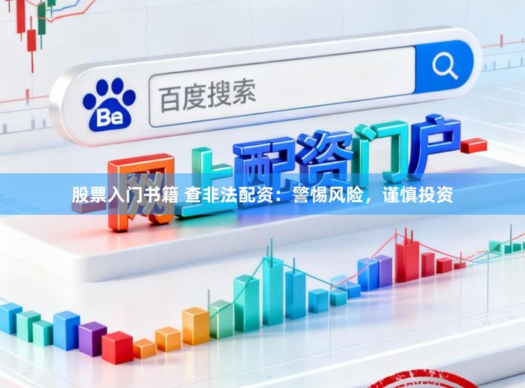 股票入门书籍 查非法配资：警惕风险，谨慎投资