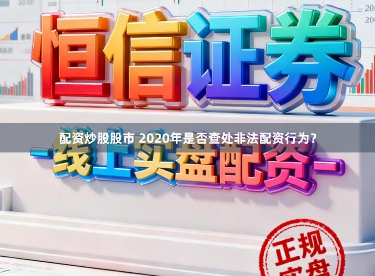 配资炒股股市 2020年是否查处非法配资行为？