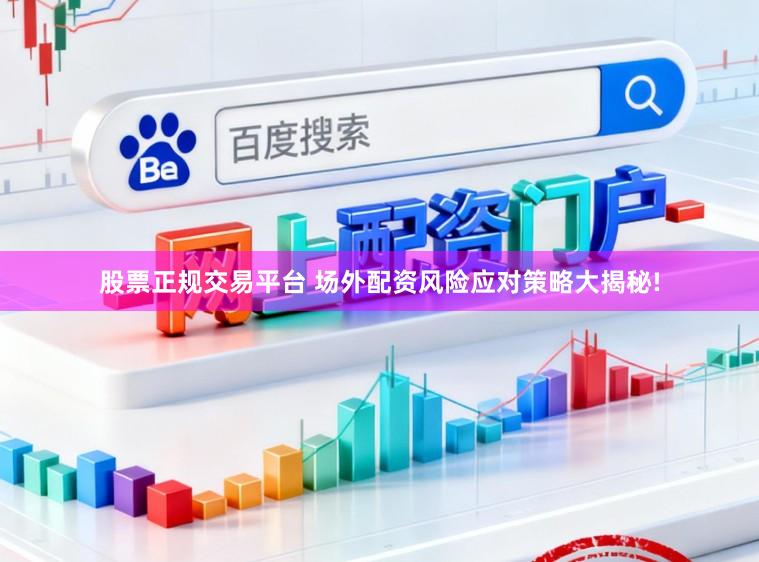 股票正规交易平台 场外配资风险应对策略大揭秘!