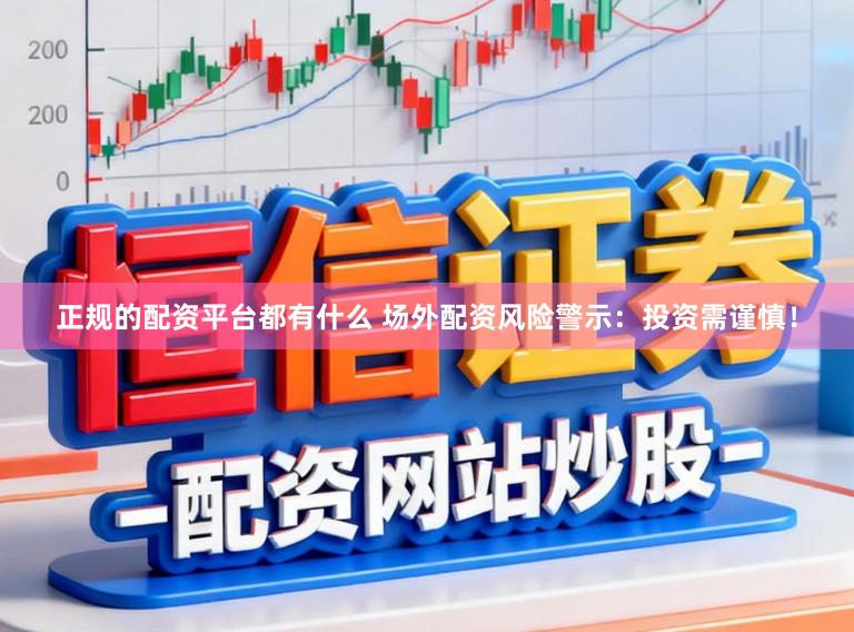 正规的配资平台都有什么 场外配资风险警示：投资需谨慎！
