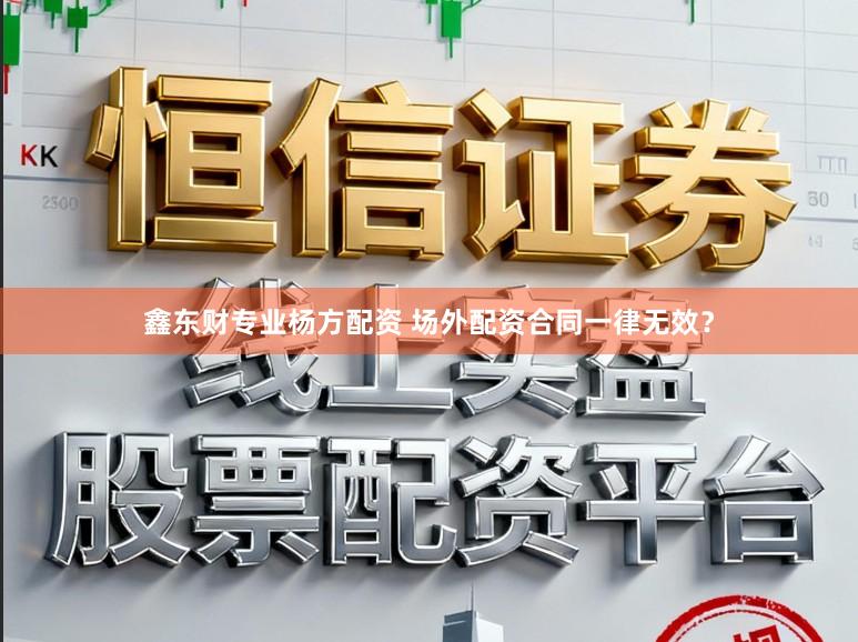 鑫东财专业杨方配资 场外配资合同一律无效？