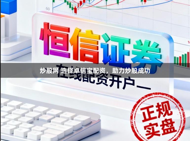 炒股网 选择卓信宝配资,助力炒股成功