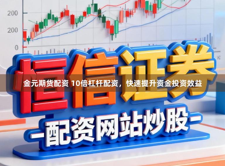 金元期货配资 10倍杠杆配资,快速提升资金投资效益