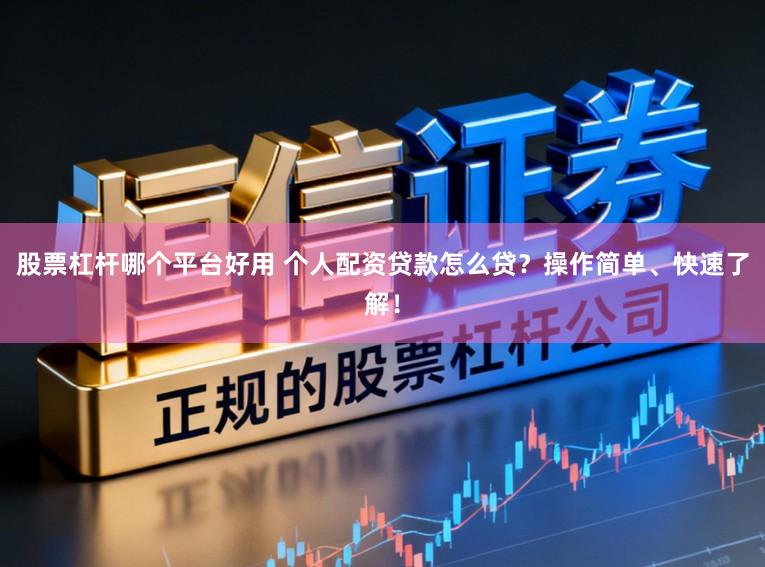 股票杠杆哪个平台好用 个人配资贷款怎么贷？操作简单、快速了解！