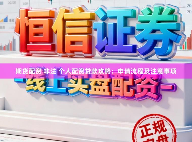 期货配资 非法 个人配资贷款攻略：申请流程及注意事项