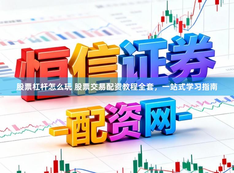 股票杠杆怎么玩 股票交易配资教程全套,一站式学习指南