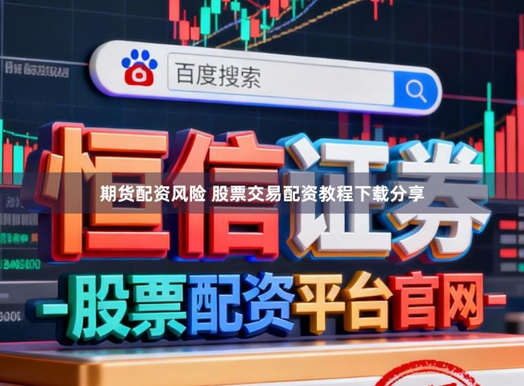期货配资风险 股票交易配资教程下载分享