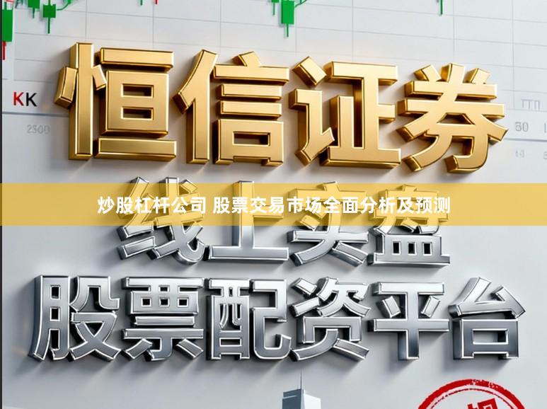 炒股杠杆公司 股票交易市场全面分析及预测