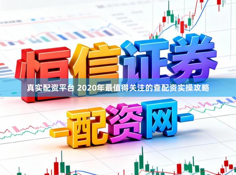 真实配资平台 2020年最值得关注的查配资实操攻略