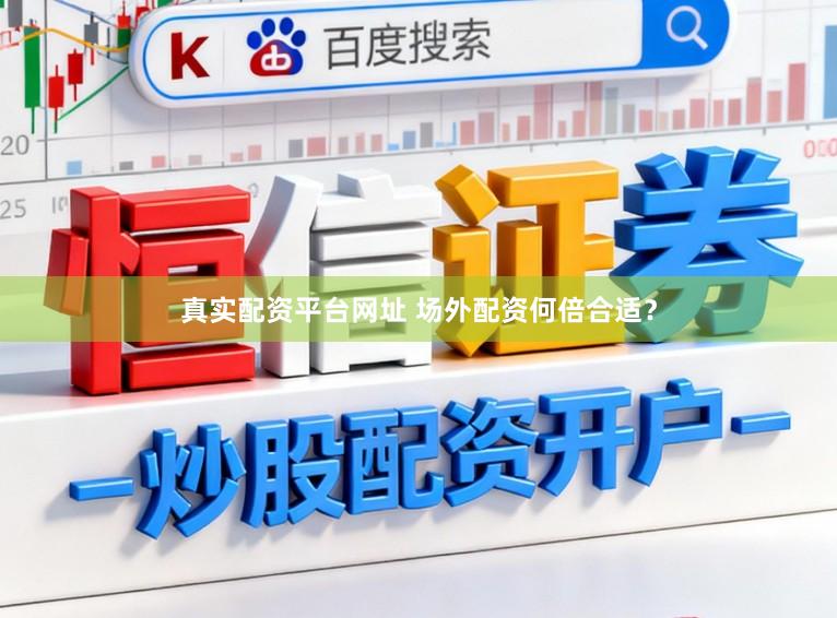 真实配资平台网址 场外配资何倍合适？