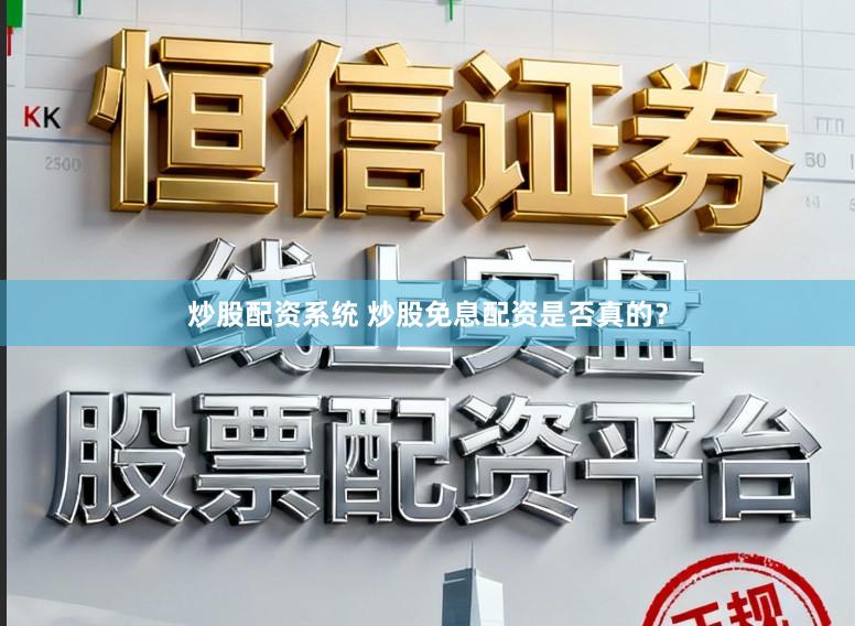 炒股配资系统 炒股免息配资是否真的？