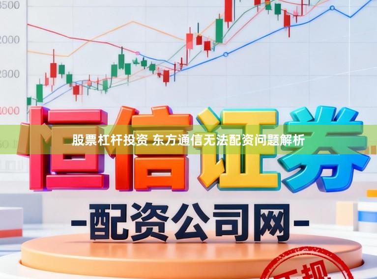 股票杠杆投资 东方通信无法配资问题解析