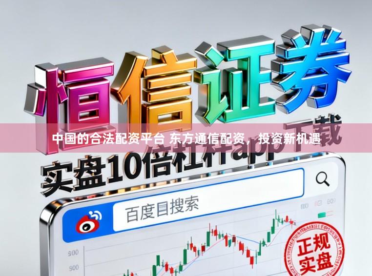 中国的合法配资平台 东方通信配资，投资新机遇