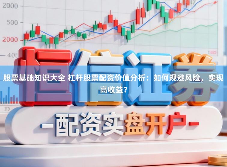股票基础知识大全 杠杆股票配资价值分析：如何规避风险，实现高收益？