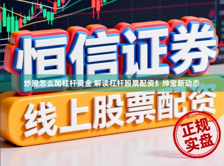 炒股怎么加杠杆资金 解读杠杆股票配资纟绅宝新动态