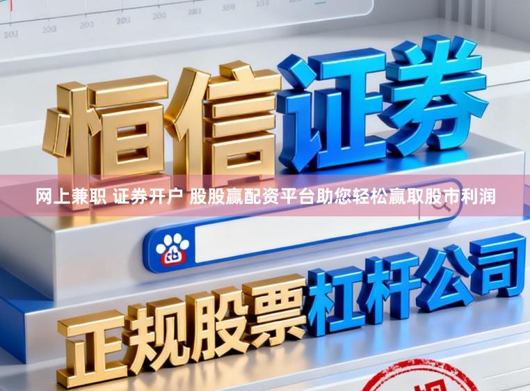 网上兼职 证券开户 股股赢配资平台助您轻松赢取股市利润