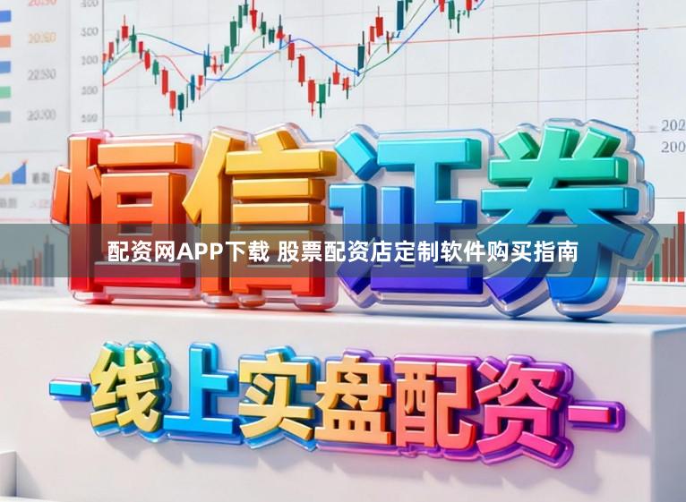 配资网APP下载 股票配资店定制软件购买指南