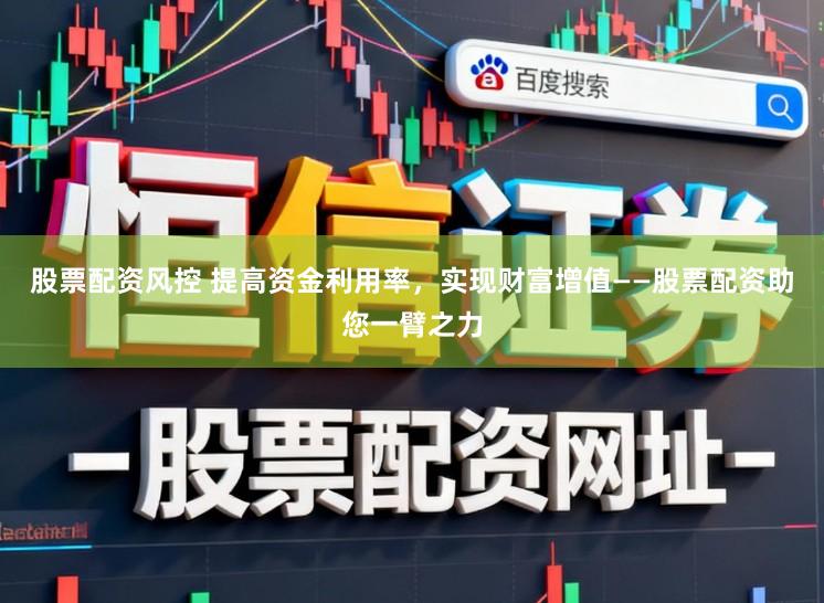 股票配资风控 提高资金利用率，实现财富增值——股票配资助您一臂之力